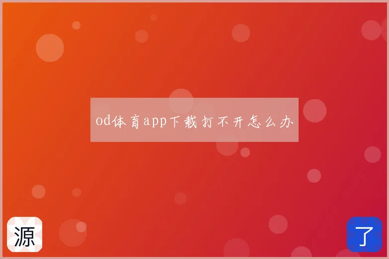 od体育app下载打不开怎么办