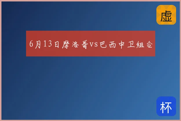 6月13日摩洛哥vs巴西中卫组合