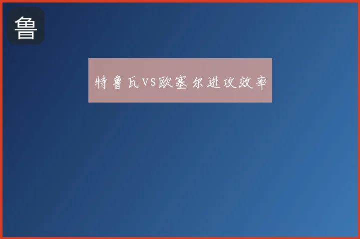 特鲁瓦vs欧塞尔进攻效率