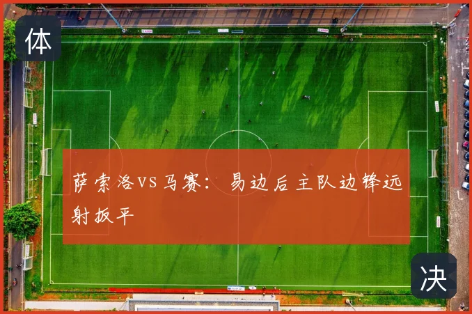 萨索洛vs马赛：易边后主队边锋远射扳平