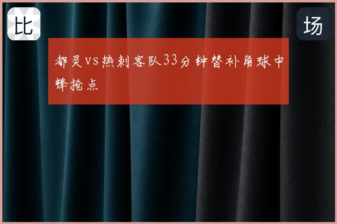 都灵vs热刺客队33分钟替补角球中锋抢点