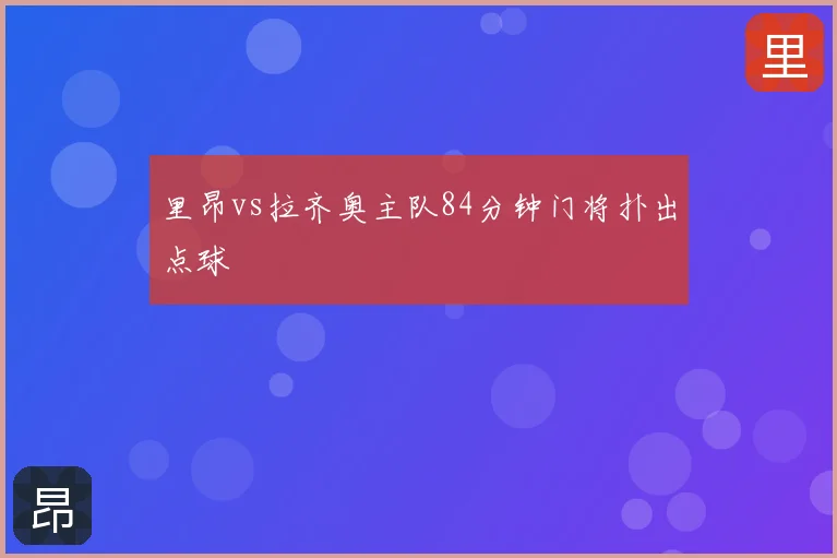 里昂vs拉齐奥主队84分钟门将扑出点球